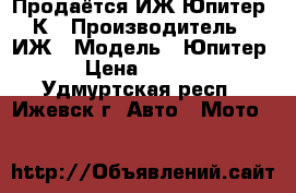 Продаётся ИЖ Юпитер 5К › Производитель ­ ИЖ › Модель ­ Юпитер 5 › Цена ­ 16 000 - Удмуртская респ., Ижевск г. Авто » Мото   